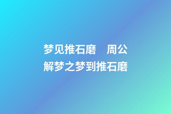 梦见推石磨　周公解梦之梦到推石磨